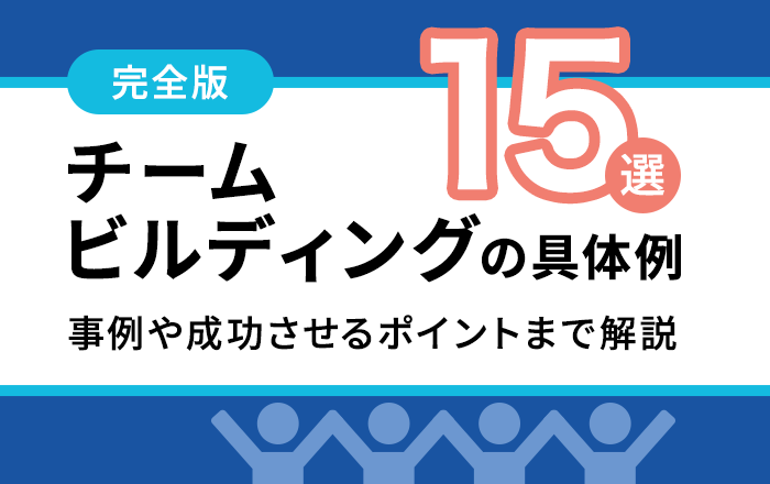 完全版】チームビルディングの具体例15選！事例や成功のためのポイント 