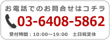 お電話でのお問い合わせはこちら。 03-6408-5862 受付時間：10:00～19:00　土日祝定休