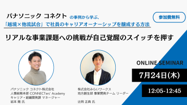 パナソニック コネクトの事例から学ぶ、「越境×他流試合」で社員のキャリアオーナーシップを醸成する方法～ リアルな事業課題への挑戦が自己覚醒のスイッチを押す ～