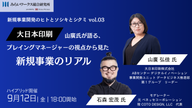 新規事業開発のヒトとソシキとシクミ vol.03～プレイングマネージャーの視点から見た新規事業のリアル～