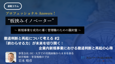 撤退判断と再起について考える#2（2/4）-岩本 晴彦 ～「終わらせる力」が未来を切り開く：企業内新規事業における撤退判断と再起の心得