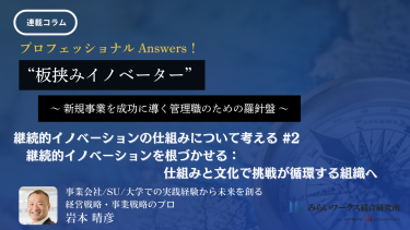 継続的イノベーションの仕組みについて考える#2（2/4）-岩本 晴彦 ～継続的イノベーションを根づかせる：仕組みと文化で挑戦が循環する組織へ